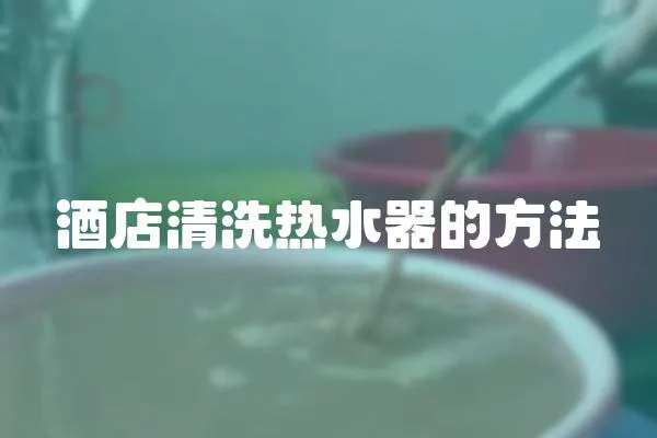 酒店清洗热水器的方法