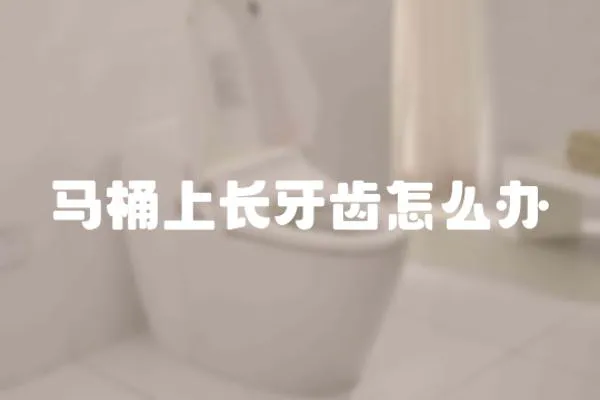馬桶上長牙齒怎么辦
