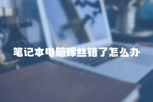 筆記本電腦螺絲錯了怎么辦