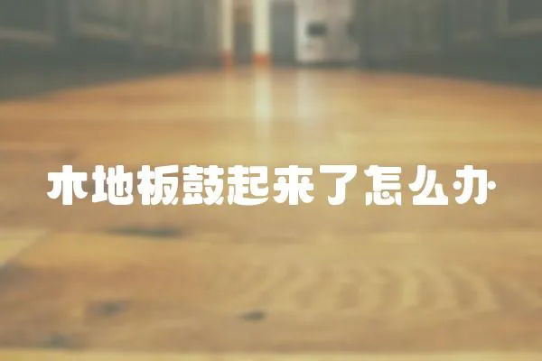 木地板鼓起來了怎么辦