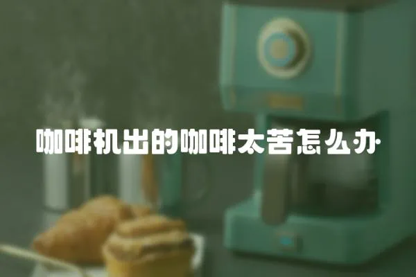 咖啡機出的咖啡太苦怎么辦