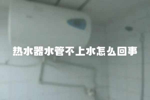 熱水器水管不上水怎么回事