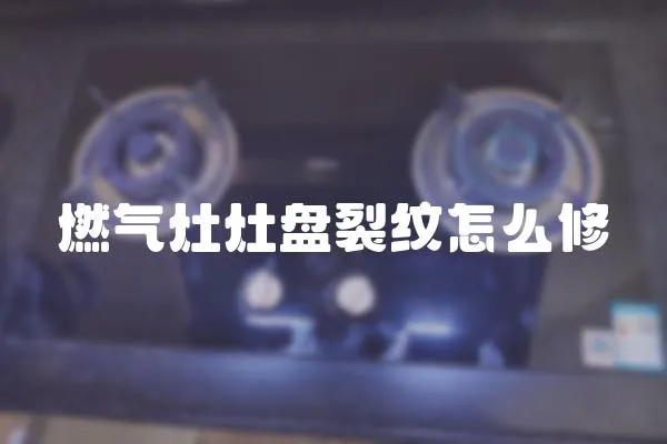 燃氣灶灶盤裂紋怎么修