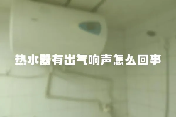 熱水器有出氣響聲怎么回事
