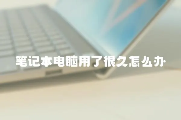 筆記本電腦用了很久怎么辦