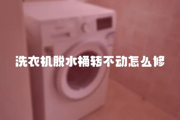 洗衣機脫水桶轉不動怎么修