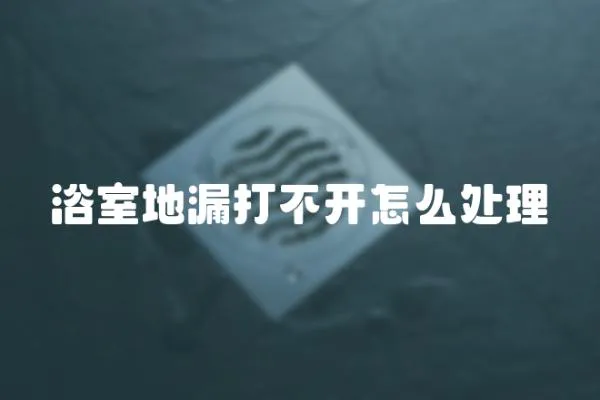 浴室地漏打不開(kāi)怎么處理