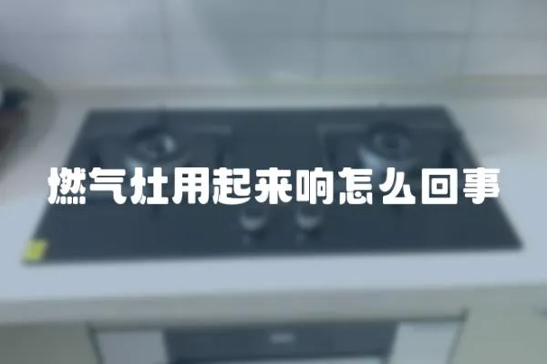 燃氣灶用起來響怎么回事