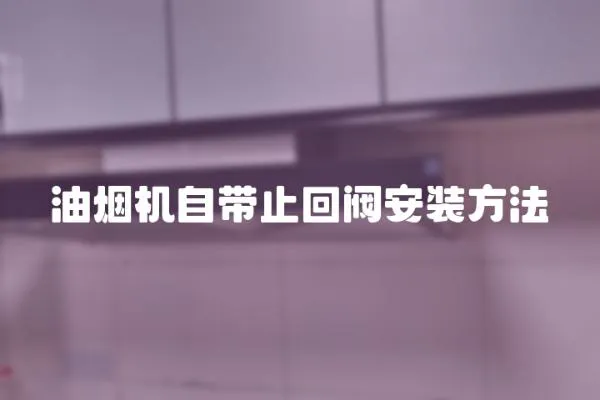 油煙機自帶止回閥安裝方法