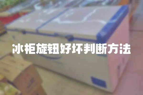 冰柜旋鈕好壞判斷方法