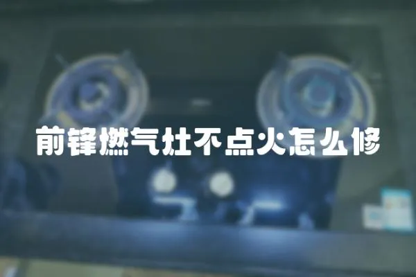 前鋒燃?xì)庠畈稽c(diǎn)火怎么修