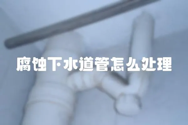 腐蝕下水道管怎么處理