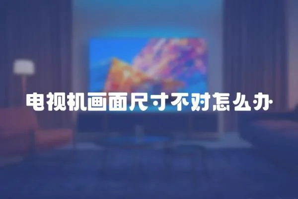 電視機(jī)畫面尺寸不對(duì)怎么辦