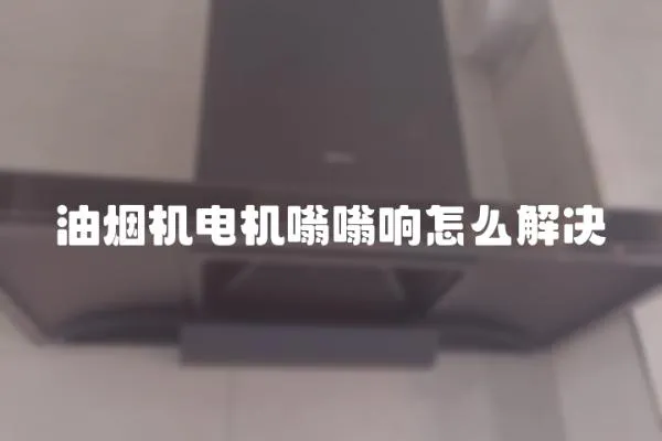 油煙機電機嗡嗡響怎么解決