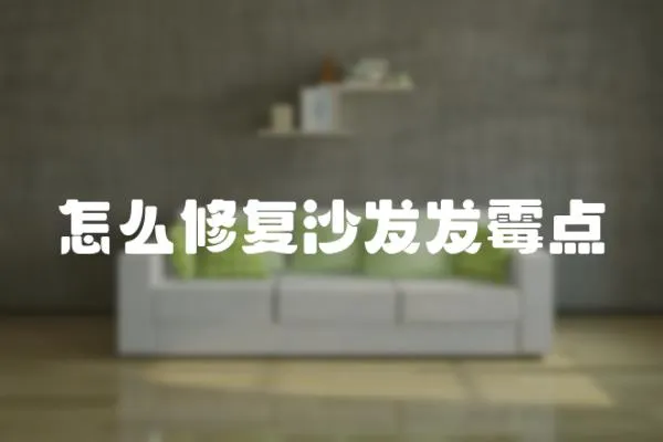 怎么修復沙發發霉點