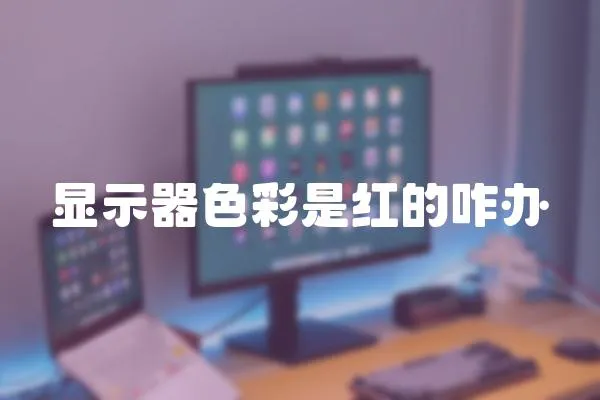 顯示器色彩是紅的咋辦