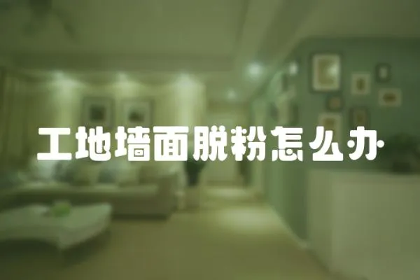 工地墻面脫粉怎么辦