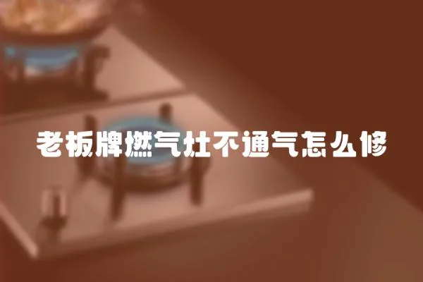 老板牌燃氣灶不通氣怎么修
