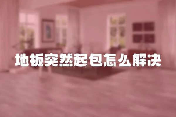 地板突然起包怎么解決