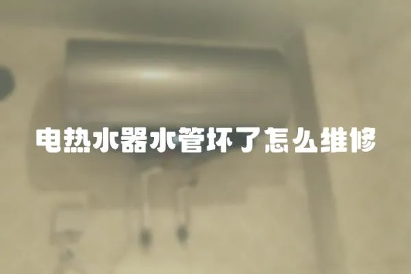 电热水器水管坏了怎么维修