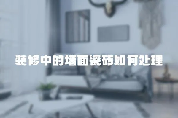 裝修中的墻面瓷磚如何處理