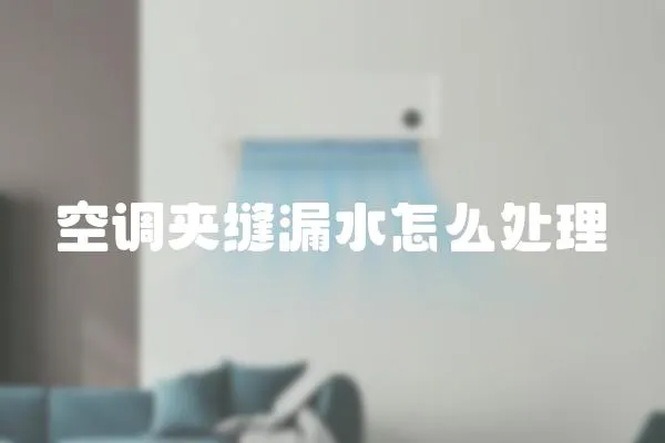 空調夾縫漏水怎么處理