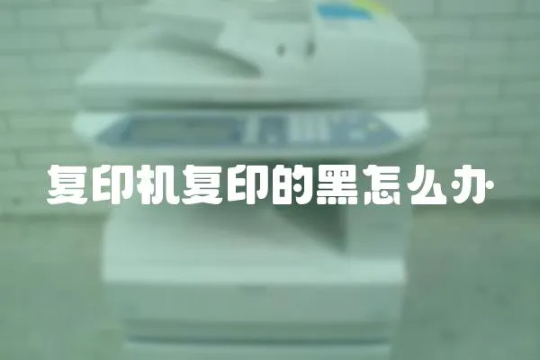 復印機復印的黑怎么辦