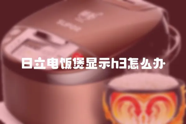 日立電飯煲顯示h3怎么辦