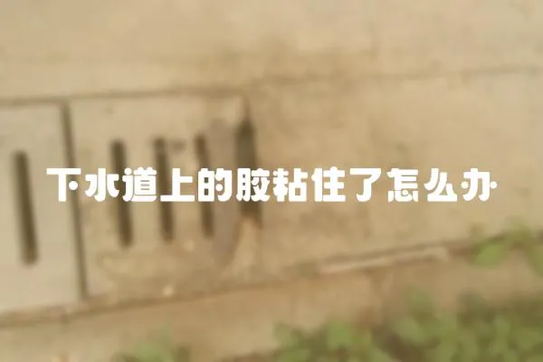 下水道上的膠粘住了怎么辦