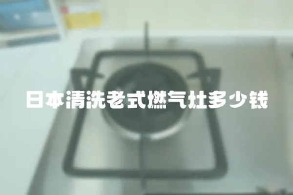 日本清洗老式燃?xì)庠疃嗌馘X