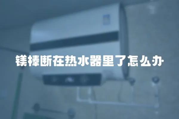鎂棒斷在熱水器里了怎么辦