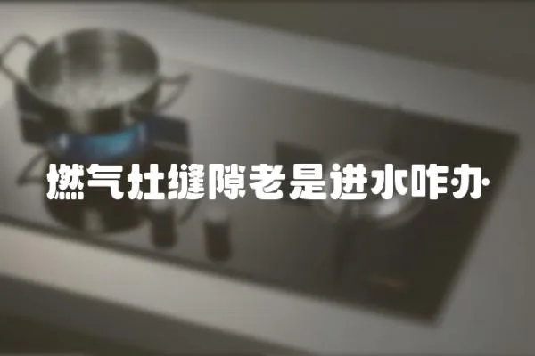 燃氣灶縫隙老是進水咋辦