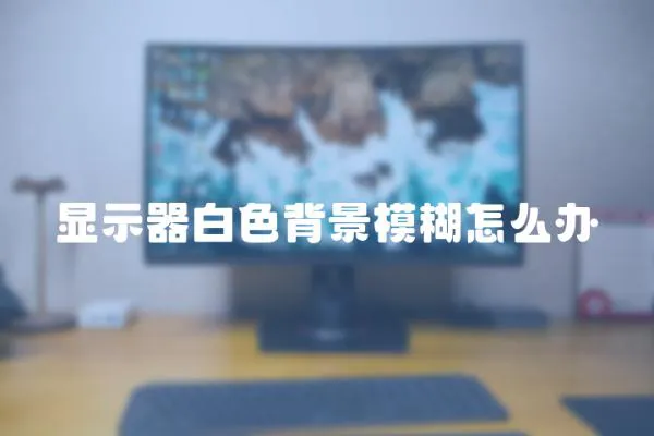 顯示器白色背景模糊怎么辦