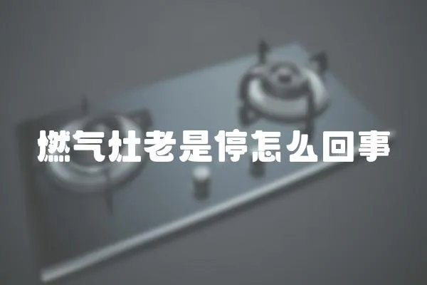 燃氣灶老是停怎么回事