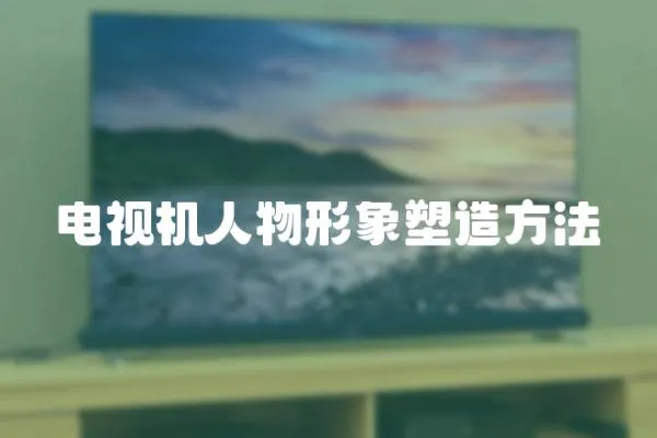 電視機人物形象塑造方法