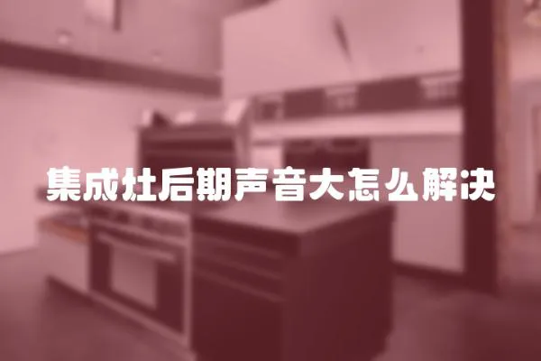 集成灶后期聲音大怎么解決
