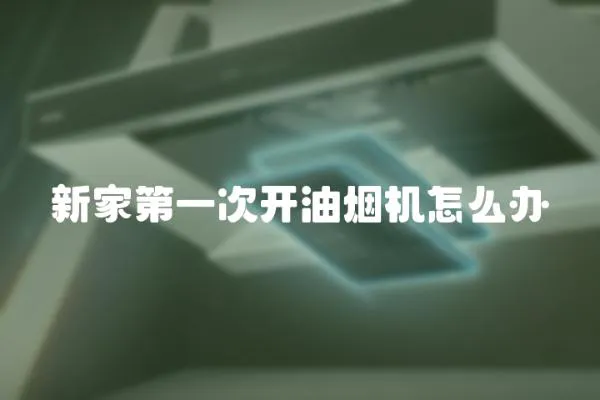 新家第一次開油煙機怎么辦