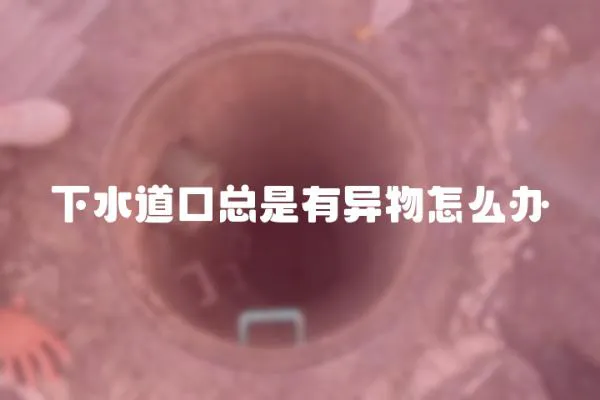 下水道口總是有異物怎么辦