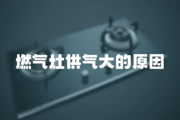 燃氣灶供氣大的原因