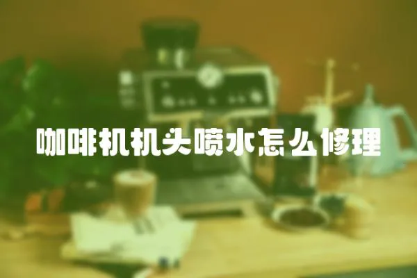 咖啡機機頭噴水怎么修理