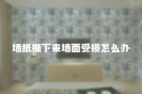 墻紙撕下來墻面受損怎么辦