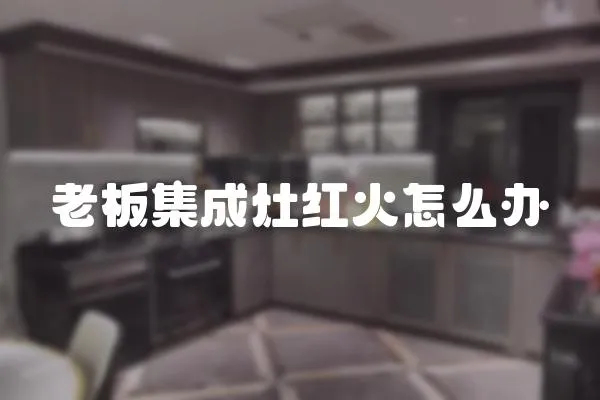 老板集成灶紅火怎么辦