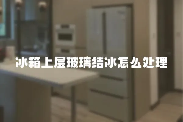 冰箱上層玻璃結(jié)冰怎么處理