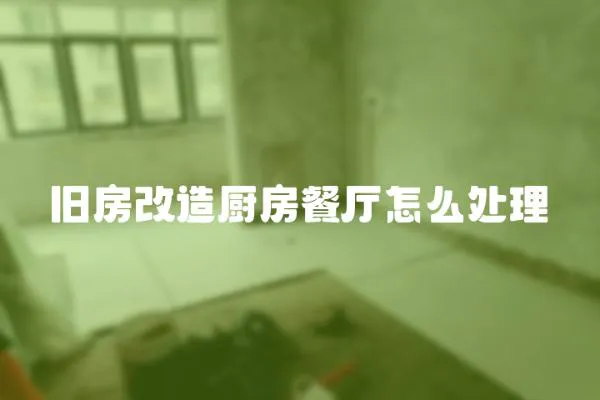 舊房改造廚房餐廳怎么處理