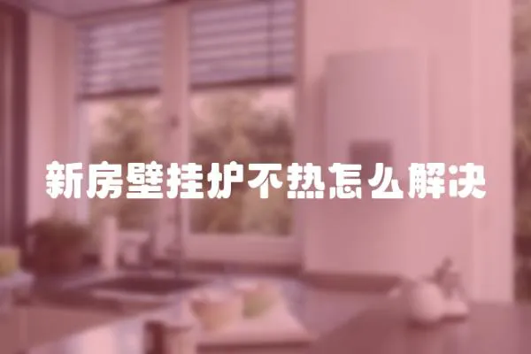 新房壁掛爐不熱怎么解決