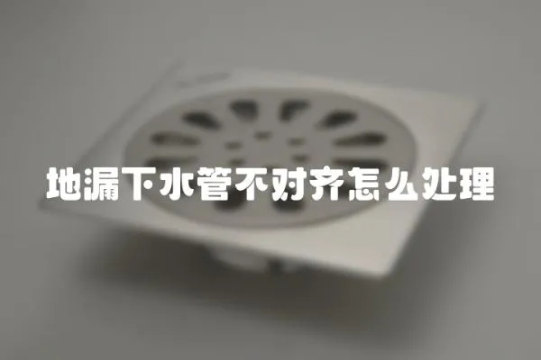 地漏下水管不對齊怎么處理