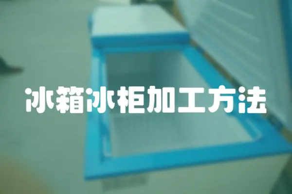 冰箱冰柜加工方法