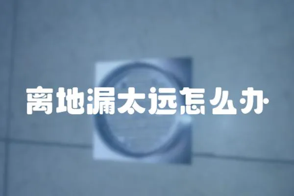 離地漏太遠怎么辦