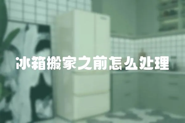冰箱搬家之前怎么處理