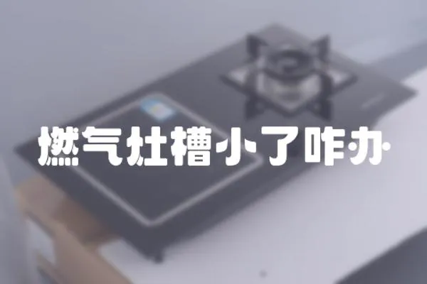 燃氣灶槽小了咋辦